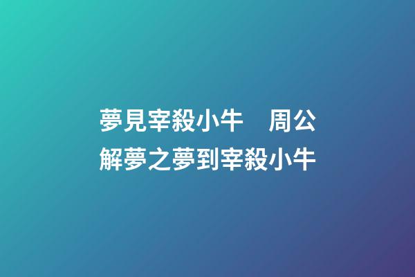 夢見宰殺小牛　周公解夢之夢到宰殺小牛